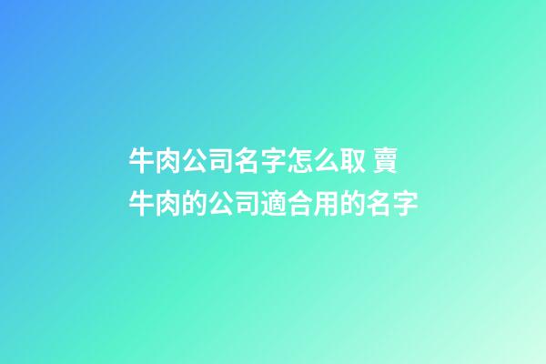 牛肉公司名字怎么取 賣牛肉的公司適合用的名字-第1張-公司起名-玄機派